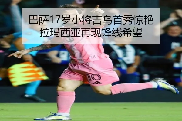 巴萨17岁小将吉乌首秀惊艳 拉玛西亚再现锋线希望
